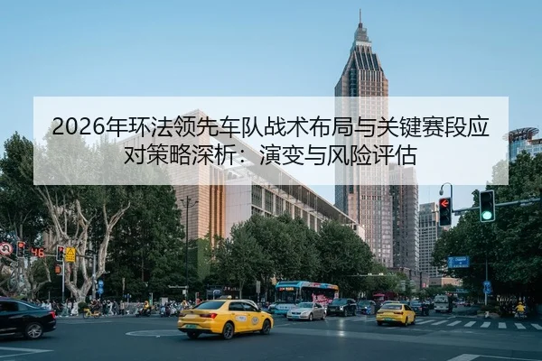 2026年环法领先车队战术布局与关键赛段应对策略深析：演变与风险评估