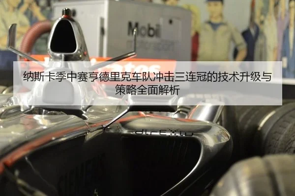 纳斯卡季中赛亨德里克车队冲击三连冠的技术升级与策略全面解析